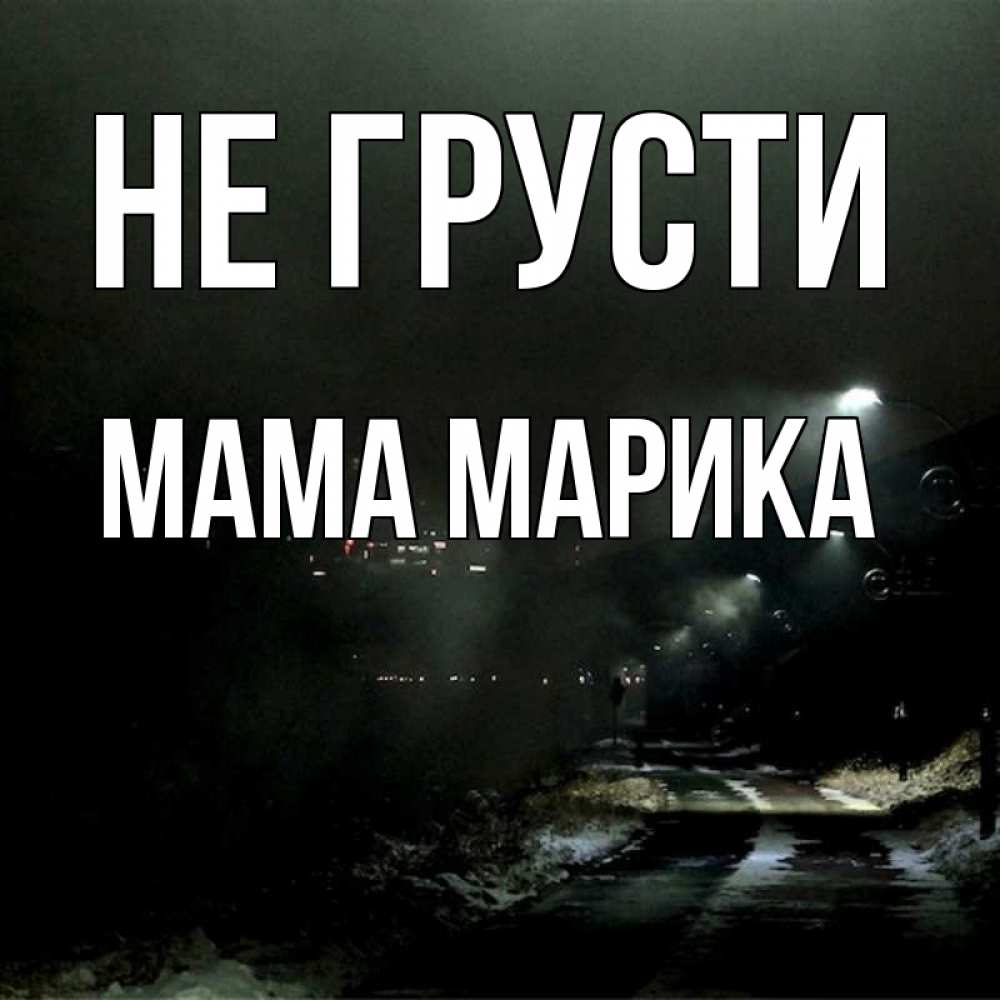 Открытка на каждый день с именем, Мама-Марика Не грусти фонари Прикольная открытка с пожеланием онлайн скачать бесплатно 