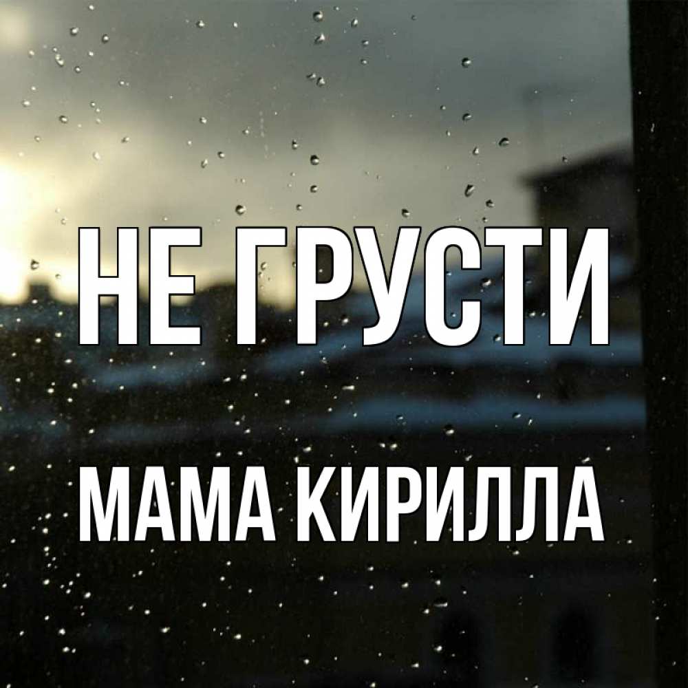 Открытка на каждый день с именем, Мама-Кирилла Не грусти вид на крыши Прикольная открытка с пожеланием онлайн скачать бесплатно 
