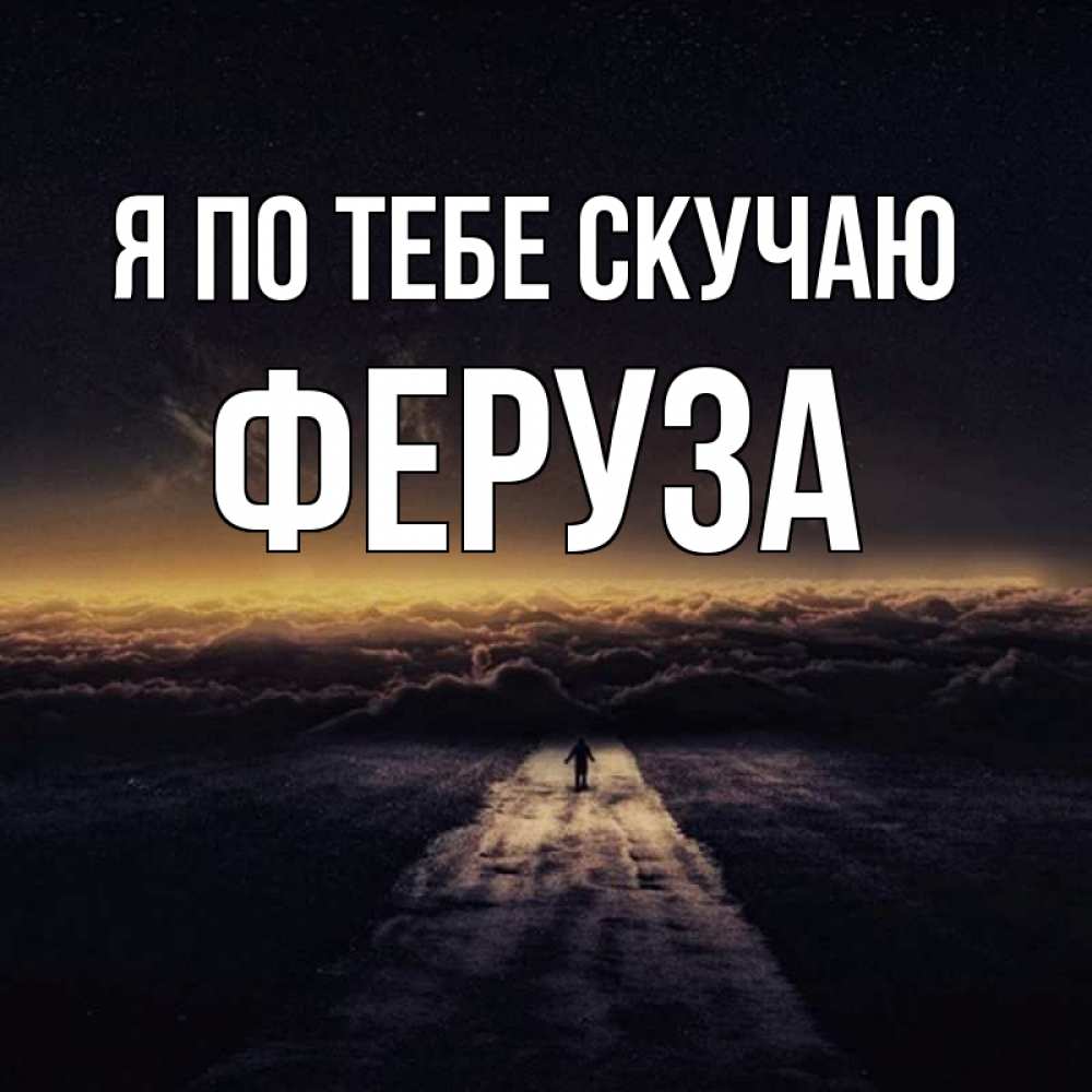 Открытка на каждый день с именем, Феруза Я по тебе скучаю идем Прикольная открытка с пожеланием онлайн скачать бесплатно 