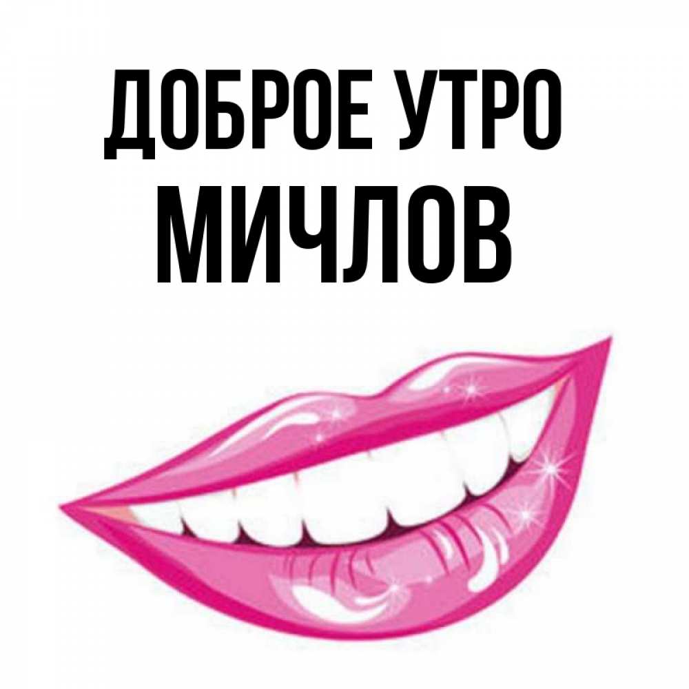 Открытка на каждый день с именем, Мичлов Доброе утро розовые губы и белые зубы Прикольная открытка с пожеланием онлайн скачать бесплатно 