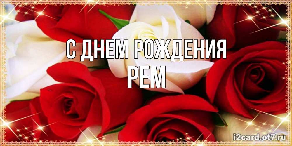 Открытка на каждый день с именем, Рем С днем рождения открытка на день рождения с белыми и красными розами Прикольная открытка с пожеланием онлайн скачать бесплатно 