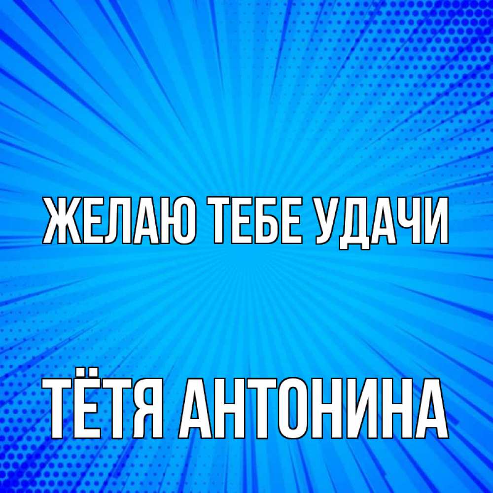 Открытка на каждый день с именем, Тётя-Антонина Желаю тебе удачи на удачу Прикольная открытка с пожеланием онлайн скачать бесплатно 