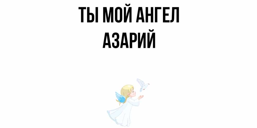 Открытка на каждый день с именем, Азарий Ты мой ангел ангел, голубь Прикольная открытка с пожеланием онлайн скачать бесплатно 
