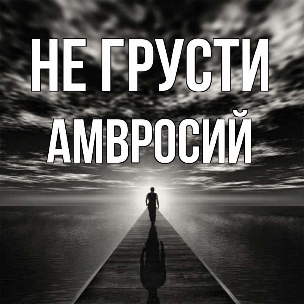 Открытка на каждый день с именем, Амвросий Не грусти человек Прикольная открытка с пожеланием онлайн скачать бесплатно 