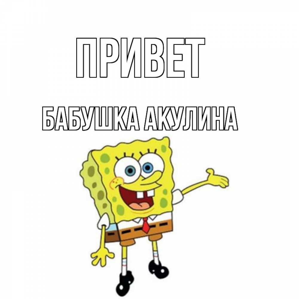 Открытка на каждый день с именем, Бабушка-Акулина Привет спанч Боб на позитиве Прикольная открытка с пожеланием онлайн скачать бесплатно 