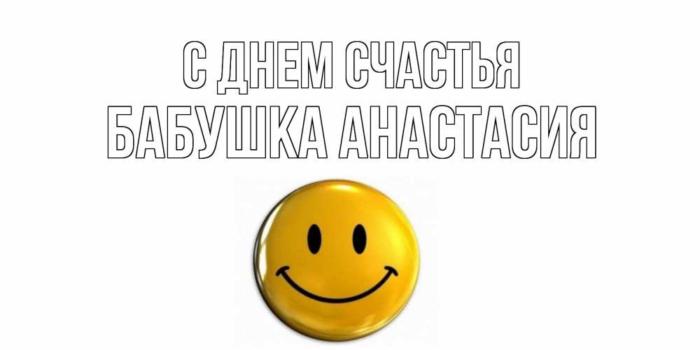 Открытка на каждый день с именем, Бабушка-Анастасия С днем счастья смайл Прикольная открытка с пожеланием онлайн скачать бесплатно 
