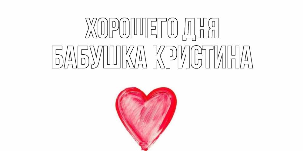 Открытка на каждый день с именем, Бабушка-Кристина Хорошего дня прекрасного дня любимой Прикольная открытка с пожеланием онлайн скачать бесплатно 