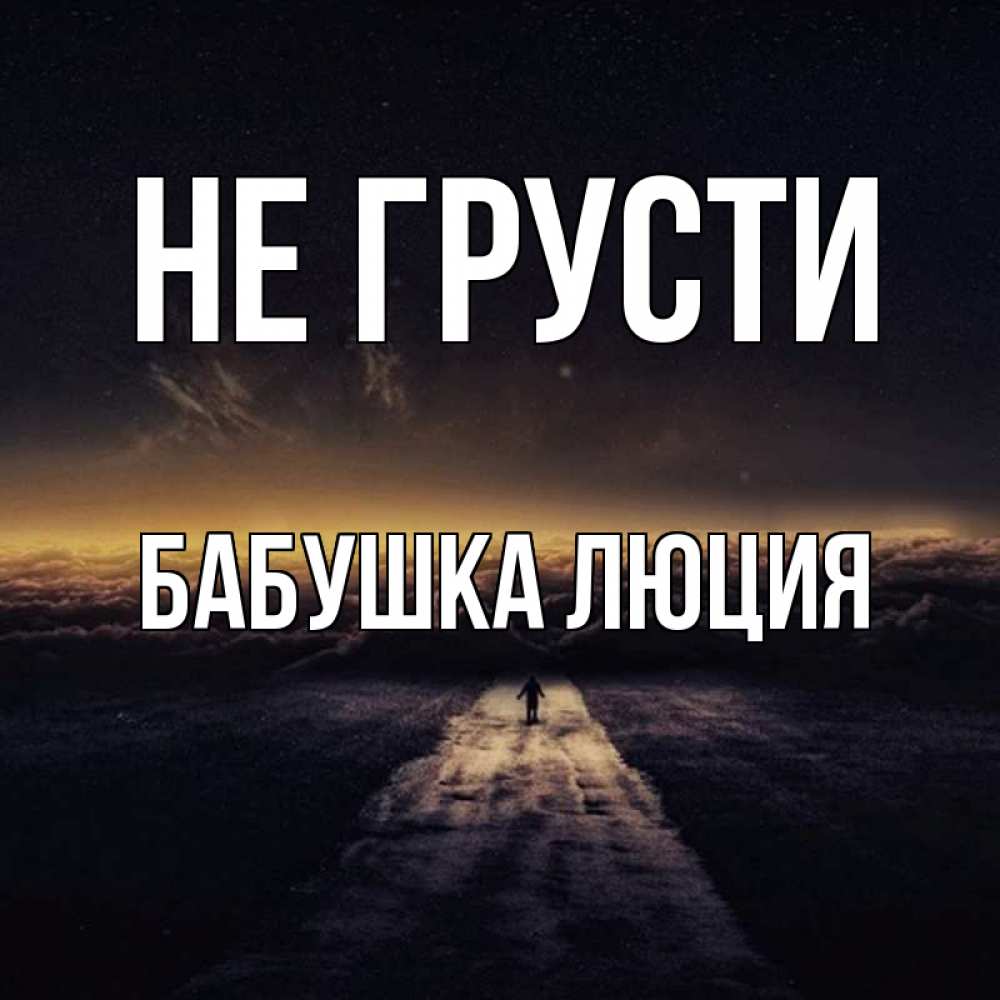 Открытка на каждый день с именем, Бабушка-Люция Не грусти дорога в никуда Прикольная открытка с пожеланием онлайн скачать бесплатно 