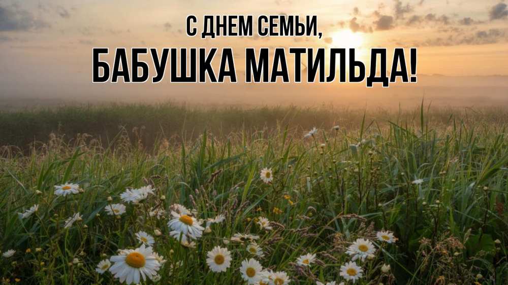 Открытка на каждый день с именем, Бабушка-Матильда С днем семьи с днем семьи Прикольная открытка с пожеланием онлайн скачать бесплатно 