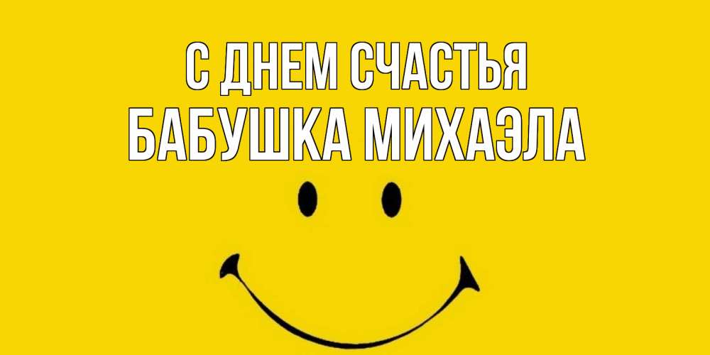 Открытка на каждый день с именем, Бабушка-Михаэла С днем счастья радость и улыбка Прикольная открытка с пожеланием онлайн скачать бесплатно 