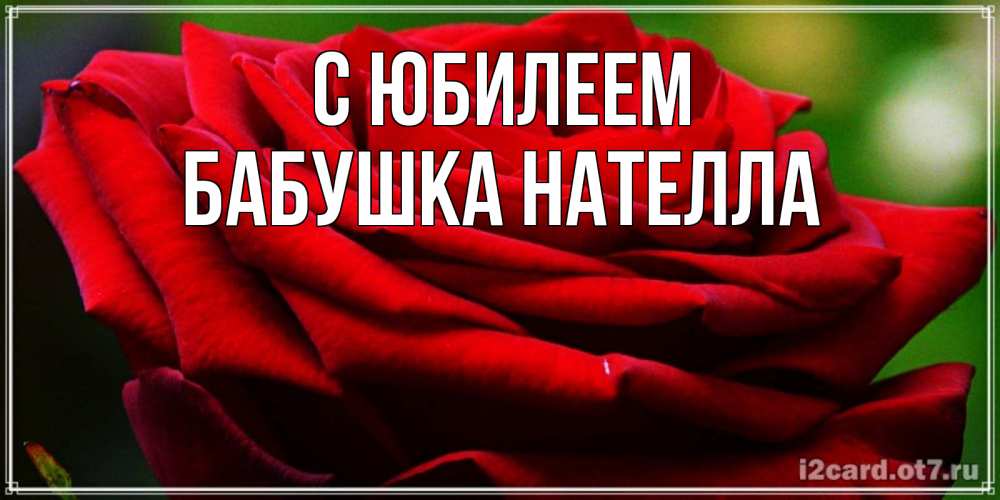 Открытка на каждый день с именем, Бабушка-Нателла С юбилеем розочка очень красивая Прикольная открытка с пожеланием онлайн скачать бесплатно 