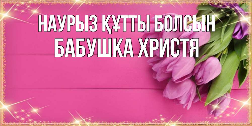 Открытка на каждый день с именем, Бабушка-Христя Наурыз құтты болсын открытка для фотошопа с подписью Прикольная открытка с пожеланием онлайн скачать бесплатно 