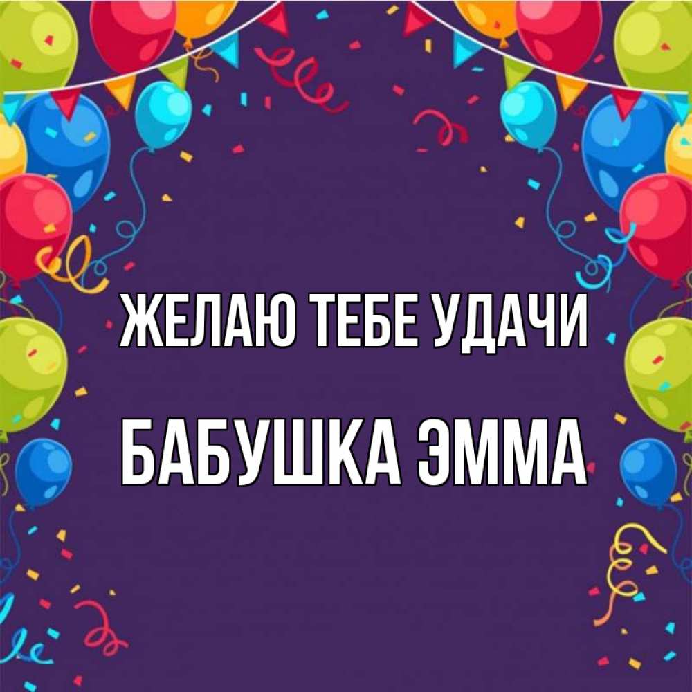 Открытка на каждый день с именем, Бабушка-Эмма Желаю тебе удачи шары Прикольная открытка с пожеланием онлайн скачать бесплатно 