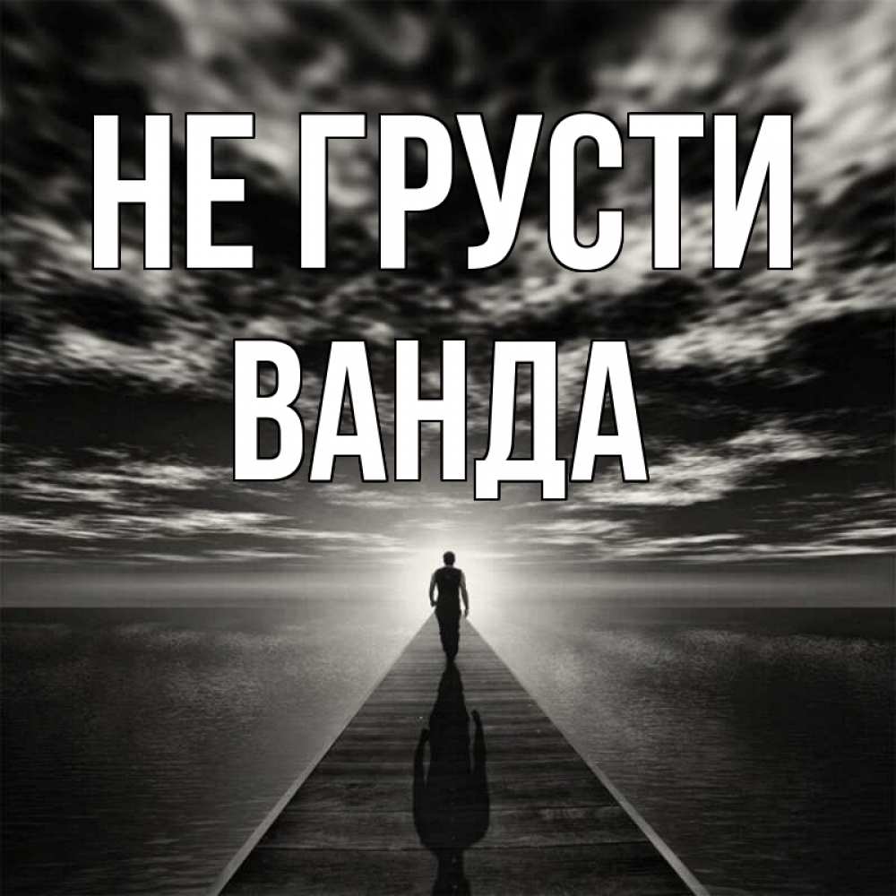 Открытка на каждый день с именем, Ванда Не грусти человек Прикольная открытка с пожеланием онлайн скачать бесплатно 
