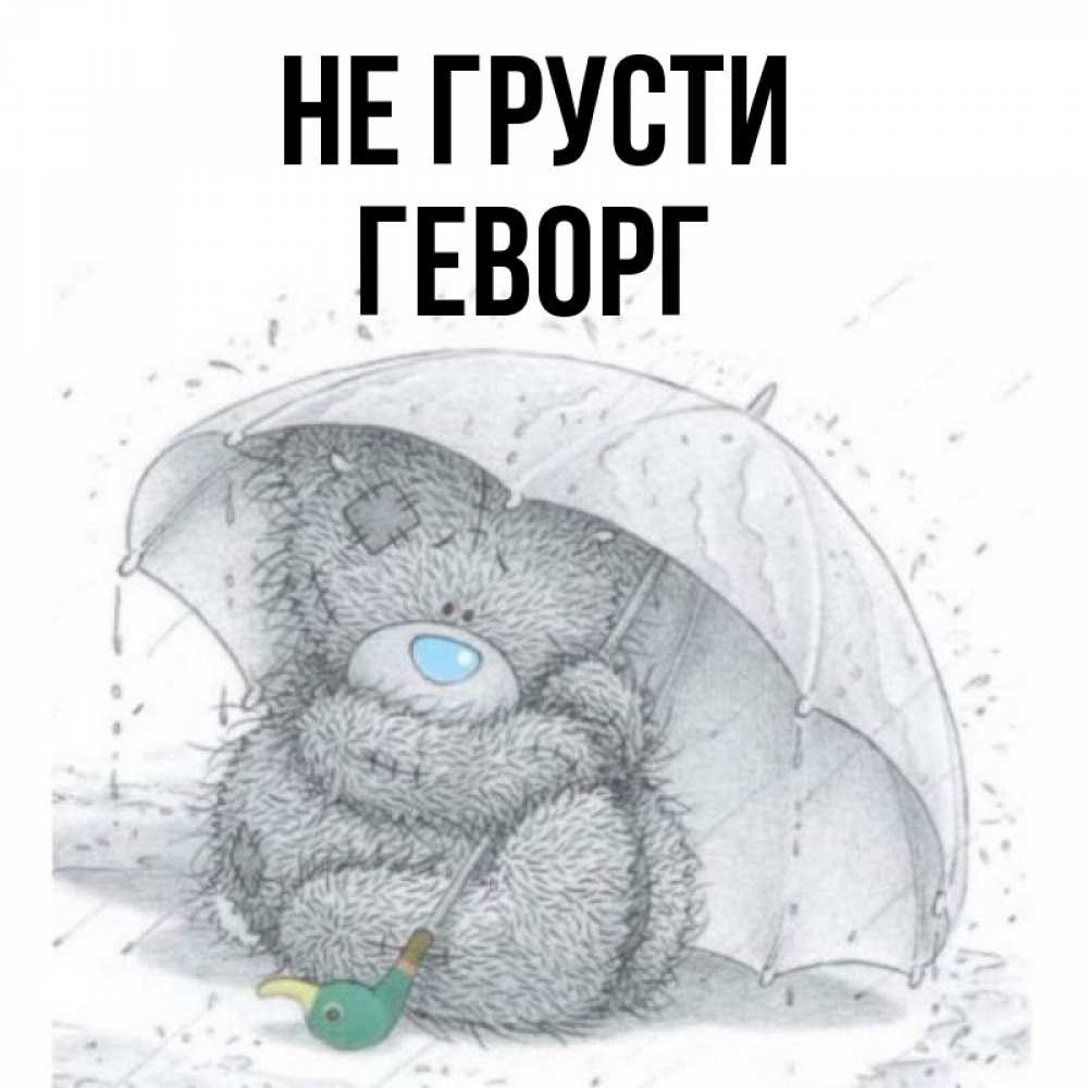 Открытка на каждый день с именем, Геворг Не грусти спасите мишку Тедди Прикольная открытка с пожеланием онлайн скачать бесплатно 