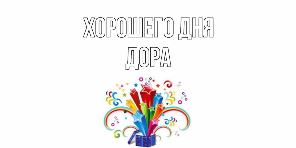 Открытка на каждый день с именем, Дора Хорошего дня праздник Прикольная открытка с пожеланием онлайн скачать бесплатно 
