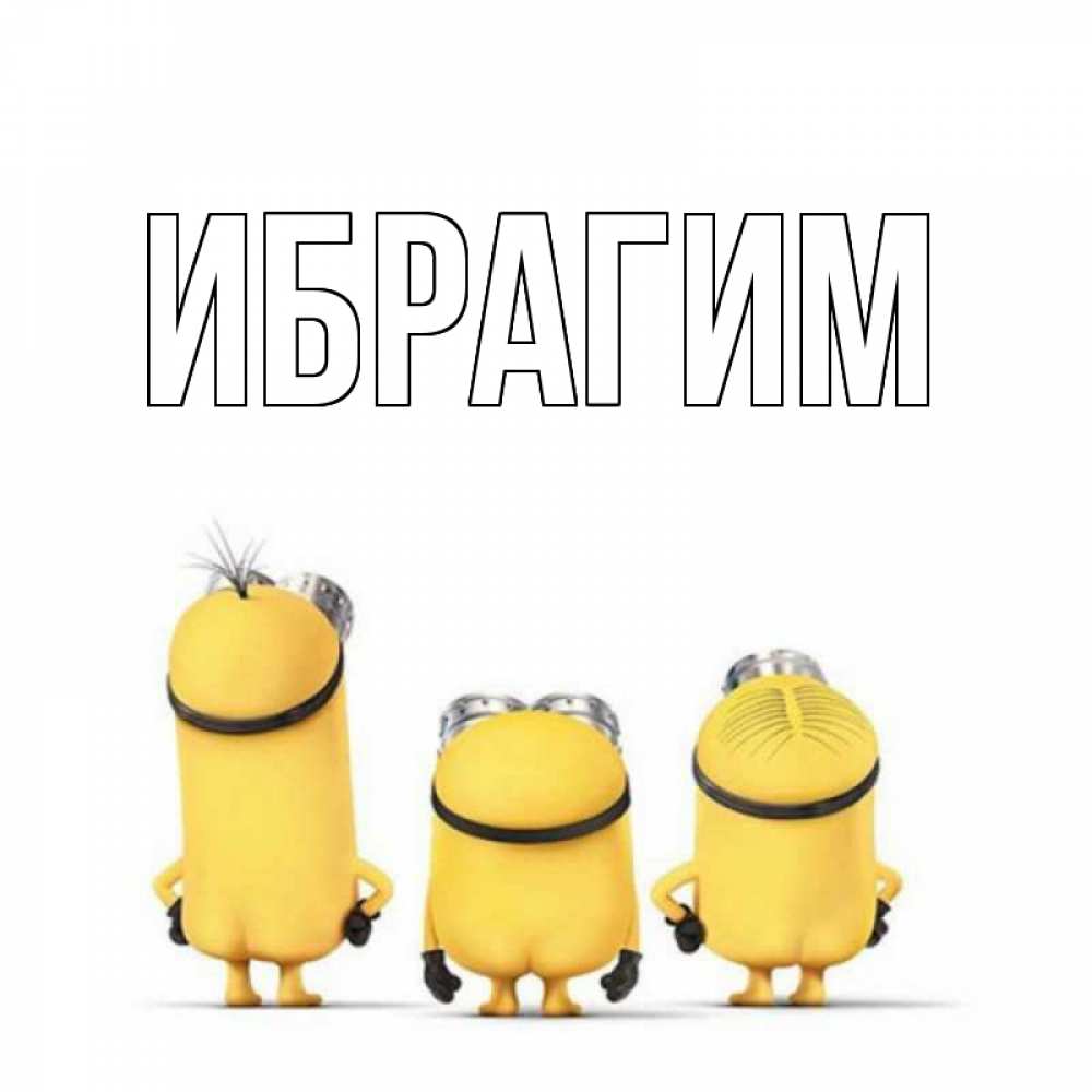 Открытка на каждый день с именем, Ибрагим Главная миньоны Прикольная открытка с пожеланием онлайн скачать бесплатно 