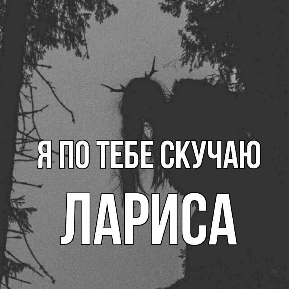 Открытка на каждый день с именем, Лариса Я по тебе скучаю пугаю Прикольная открытка с пожеланием онлайн скачать бесплатно 