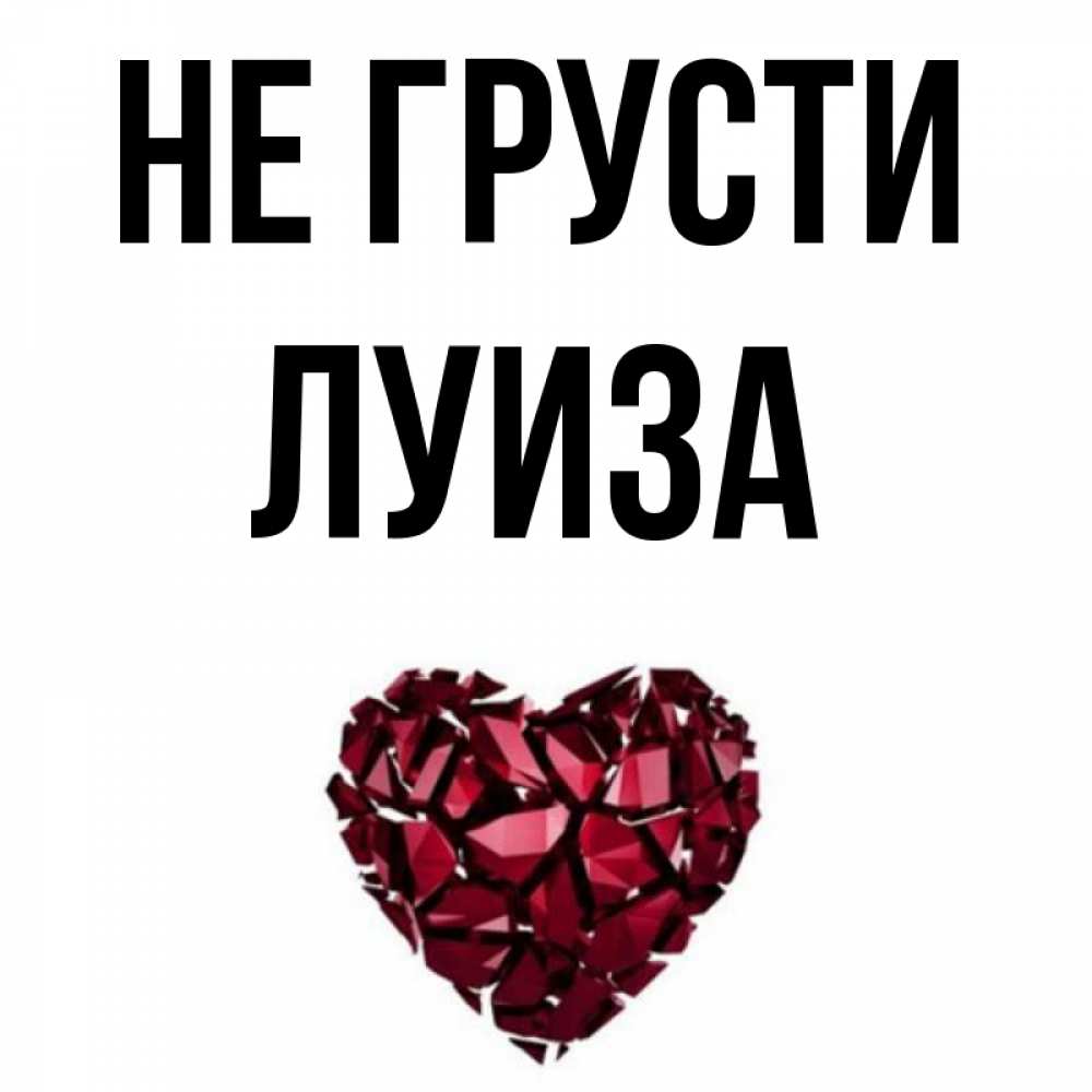 Открытка на каждый день с именем, Луиза Не грусти рубиновое сердечко Прикольная открытка с пожеланием онлайн скачать бесплатно 