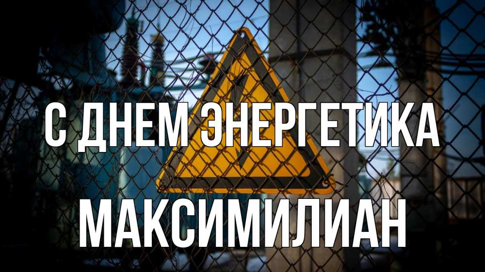 Открытка на каждый день с именем, Максимилиан С днем энергетика трансформаторная подстанция Прикольная открытка с пожеланием онлайн скачать бесплатно 