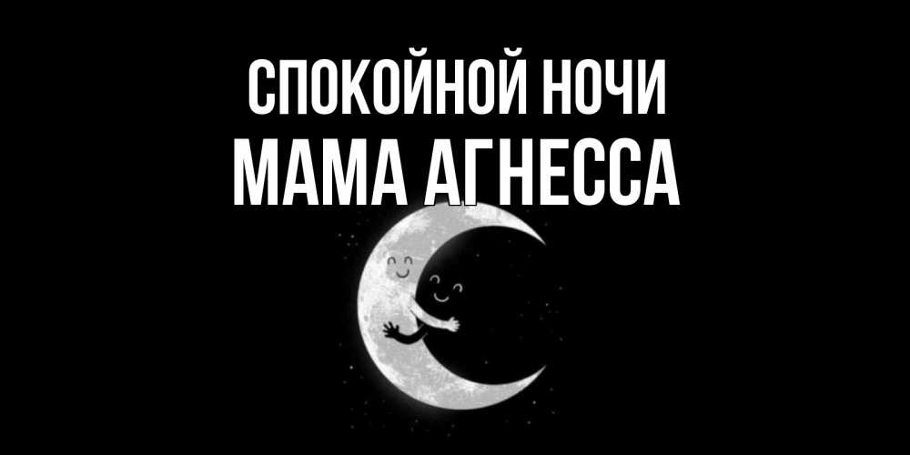 Открытка на каждый день с именем, Мама-Агнесса Спокойной ночи месяц Прикольная открытка с пожеланием онлайн скачать бесплатно 
