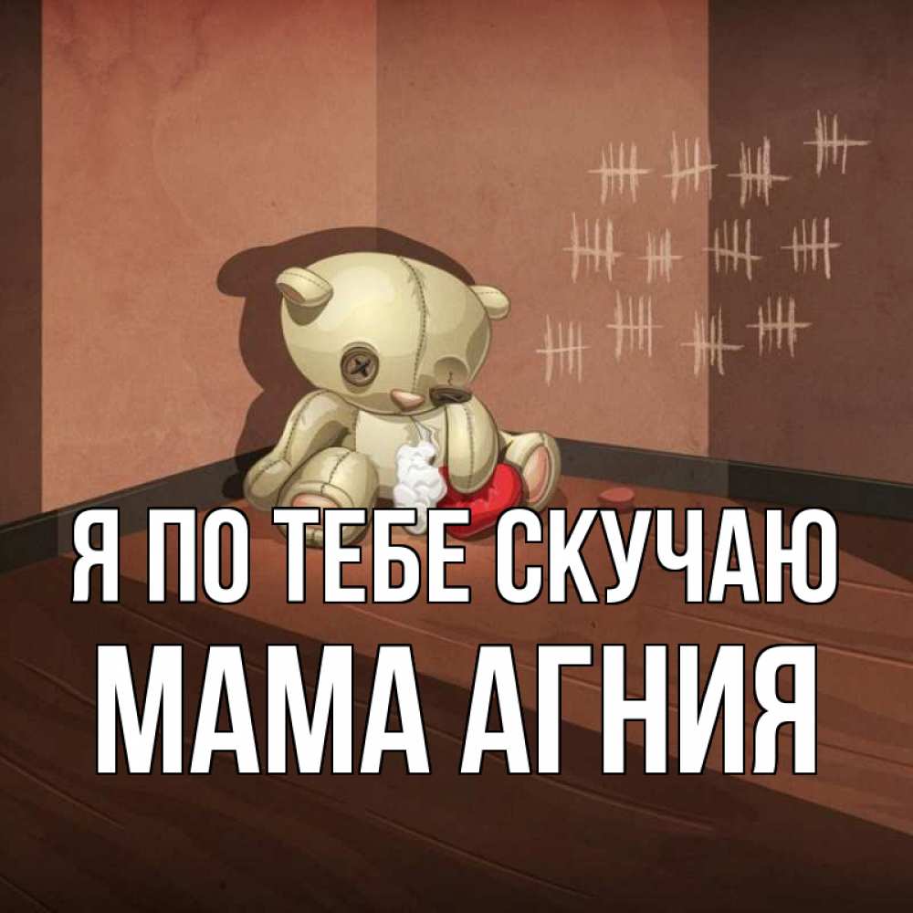 Открытка на каждый день с именем, Мама-Агния Я по тебе скучаю скорее ко мне Прикольная открытка с пожеланием онлайн скачать бесплатно 