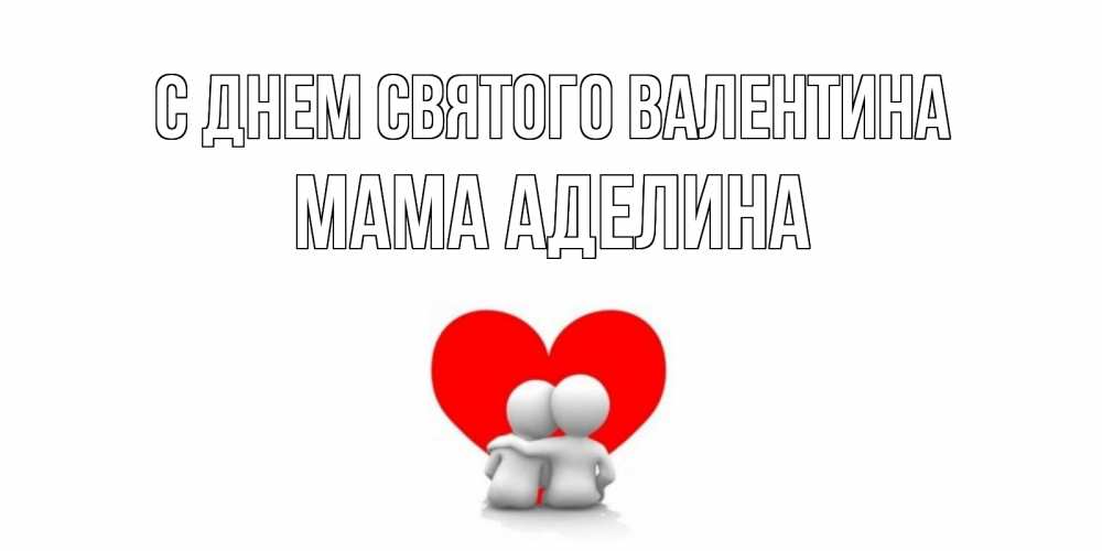 Открытка на каждый день с именем, Мама-Аделина С днем Святого Валентина парень и девушка обнимаются на валентинке Прикольная открытка с пожеланием онлайн скачать бесплатно 