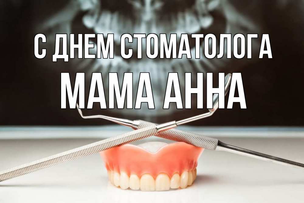 Открытка на каждый день с именем, Мама-Анна С днем стоматолога с днем стоматолога Прикольная открытка с пожеланием онлайн скачать бесплатно 