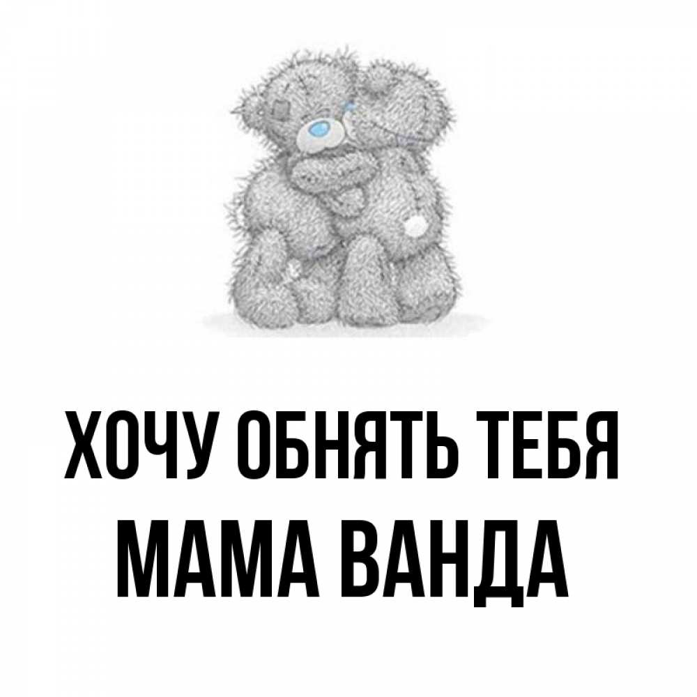 Открытка на каждый день с именем, Мама-Ванда Хочу обнять тебя два теддика Прикольная открытка с пожеланием онлайн скачать бесплатно 