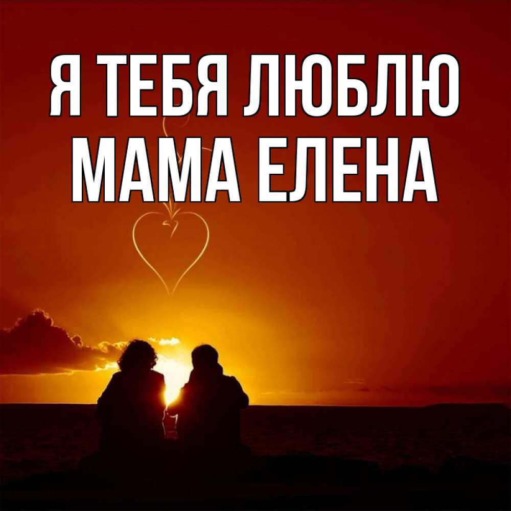 Открытка на каждый день с именем, Мама-Елена Я тебя люблю небо Прикольная открытка с пожеланием онлайн скачать бесплатно 