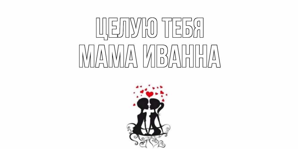 Открытка на каждый день с именем, Мама-Иванна Целую тебя силует, поцелуй Прикольная открытка с пожеланием онлайн скачать бесплатно 