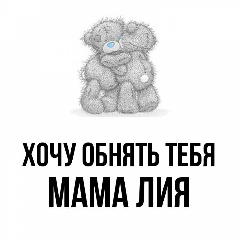 Открытка на каждый день с именем, Мама-Лия Хочу обнять тебя два теддика Прикольная открытка с пожеланием онлайн скачать бесплатно 