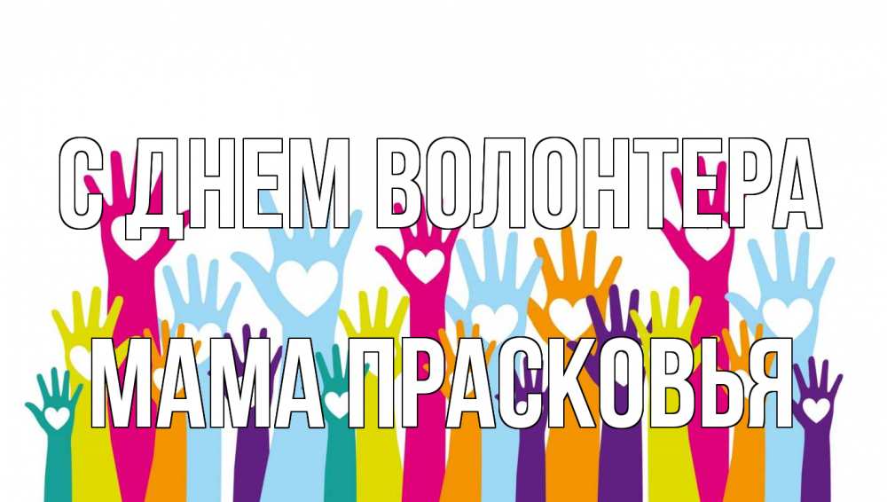 Открытка на каждый день с именем, Мама-Прасковья С днем волонтера С днем волонтера Прикольная открытка с пожеланием онлайн скачать бесплатно 