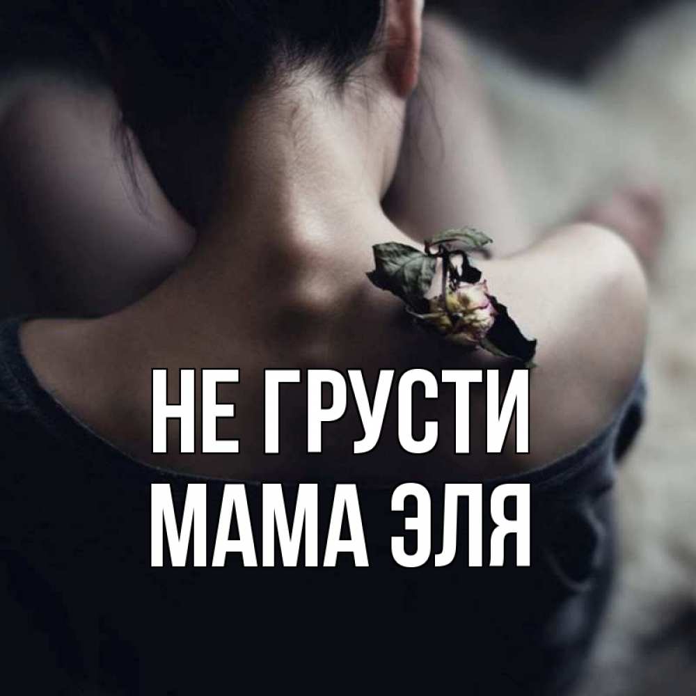 Открытка на каждый день с именем, Мама-Эля Не грусти девушка со спины Прикольная открытка с пожеланием онлайн скачать бесплатно 