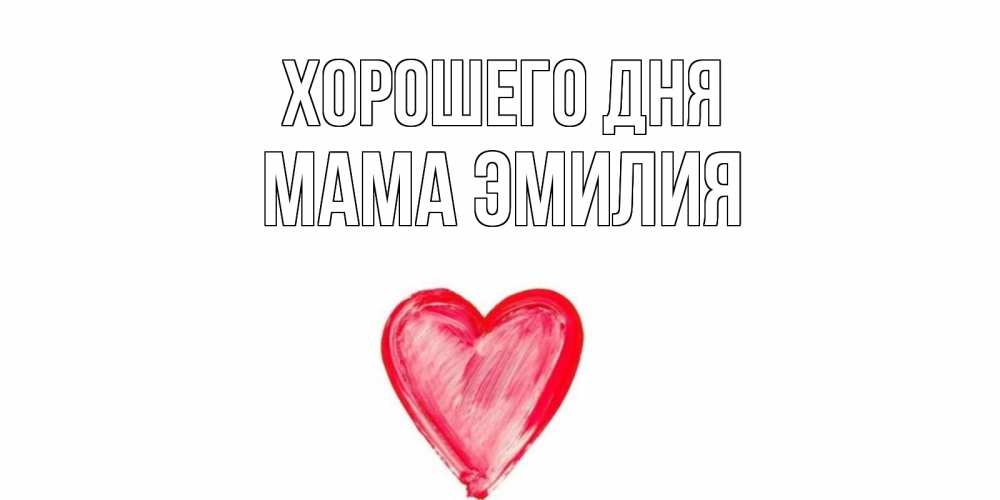 Открытка на каждый день с именем, Мама-Эмилия Хорошего дня прекрасного дня любимой Прикольная открытка с пожеланием онлайн скачать бесплатно 