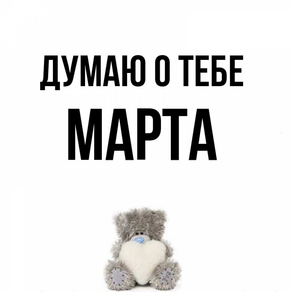 Открытка на каждый день с именем, Марта Думаю о тебе тедди с сердечком для любимой Прикольная открытка с пожеланием онлайн скачать бесплатно 