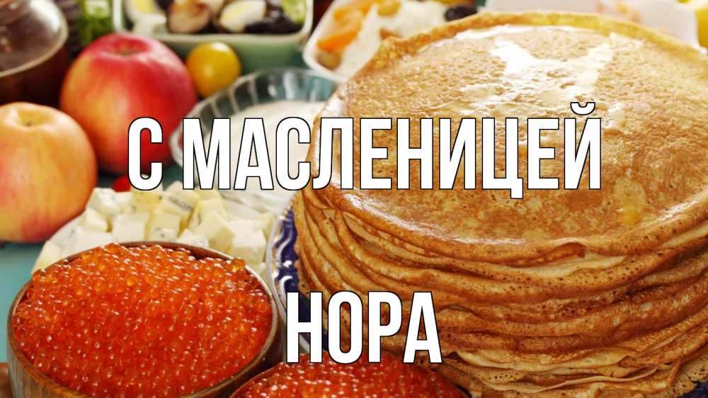 Открытка на каждый день с именем, Нора С масленицей блины Прикольная открытка с пожеланием онлайн скачать бесплатно 