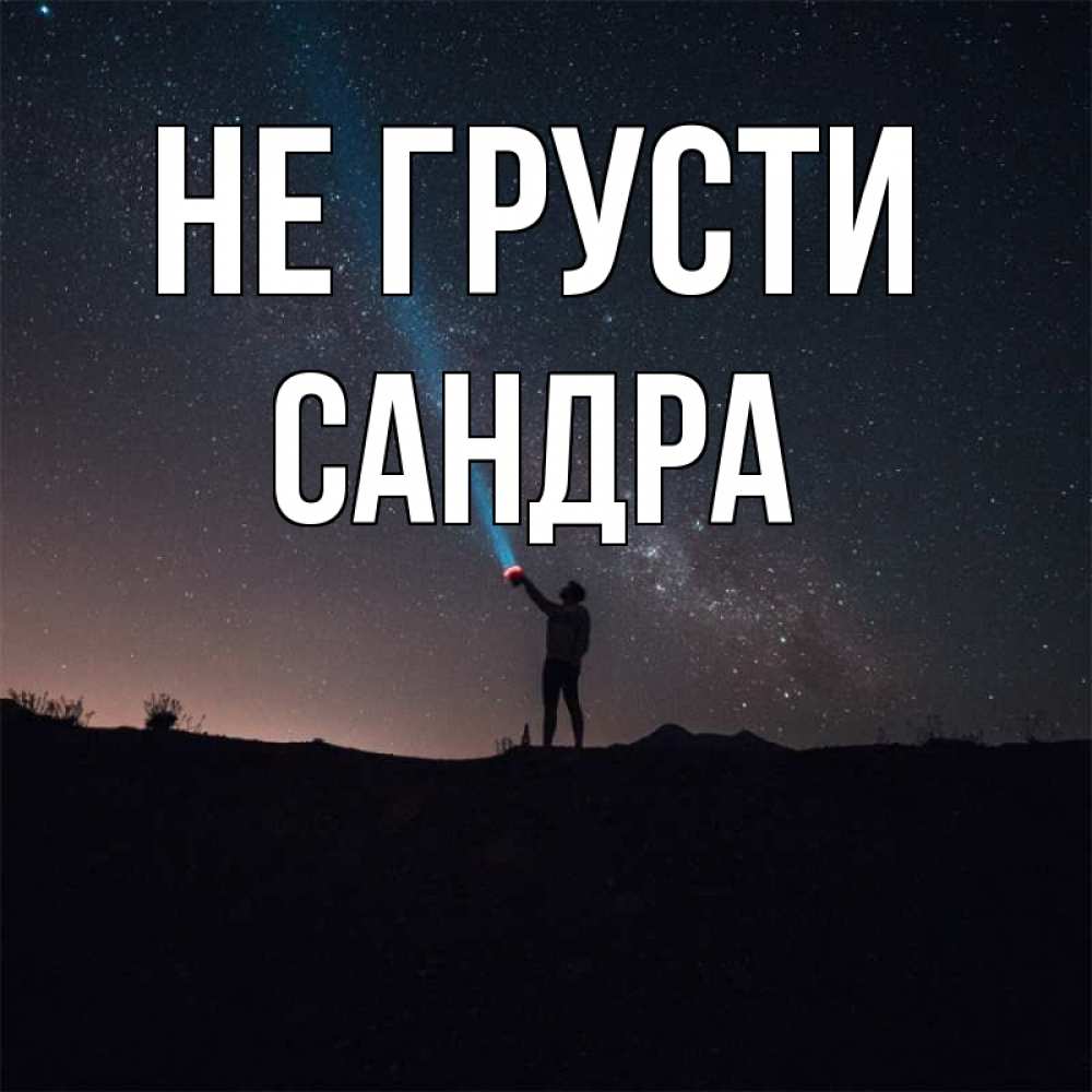 Открытка на каждый день с именем, Сандра Не грусти луч света и млечный путь Прикольная открытка с пожеланием онлайн скачать бесплатно 