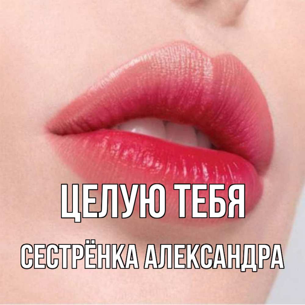 Открытка на каждый день с именем, Сестрёнка-Александра Целую тебя губы зубки и нежная кожа Прикольная открытка с пожеланием онлайн скачать бесплатно 