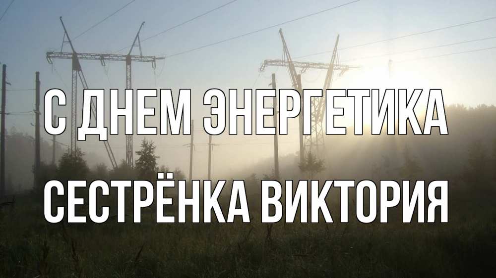Открытка на каждый день с именем, Сестрёнка-Виктория С днем энергетика ЛЭП Прикольная открытка с пожеланием онлайн скачать бесплатно 