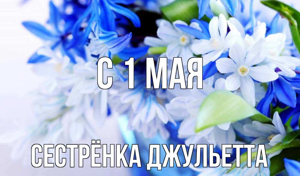 Открытка на каждый день с именем, Сестрёнка-Джульетта С 1 мая С 1 мая Прикольная открытка с пожеланием онлайн скачать бесплатно 