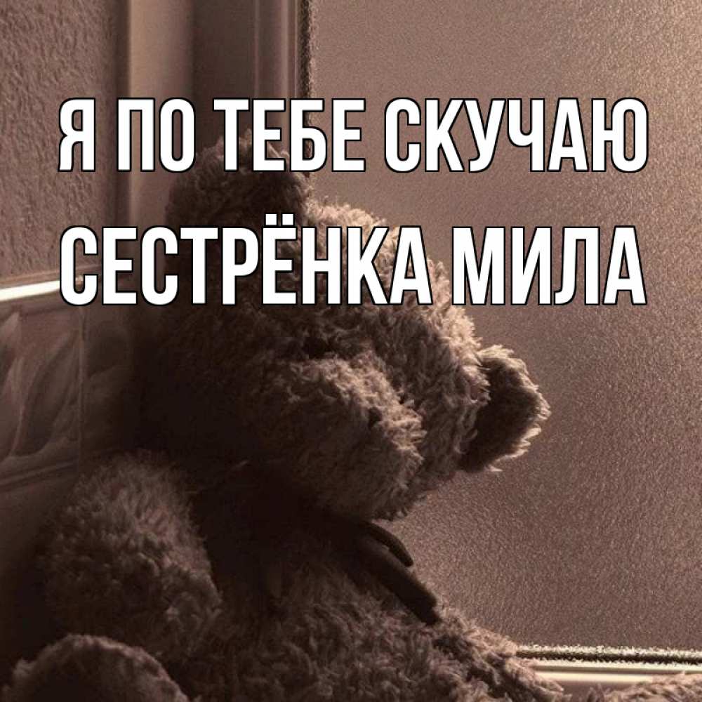Открытка на каждый день с именем, Сестрёнка-Мила Я по тебе скучаю скучаем тут Прикольная открытка с пожеланием онлайн скачать бесплатно 