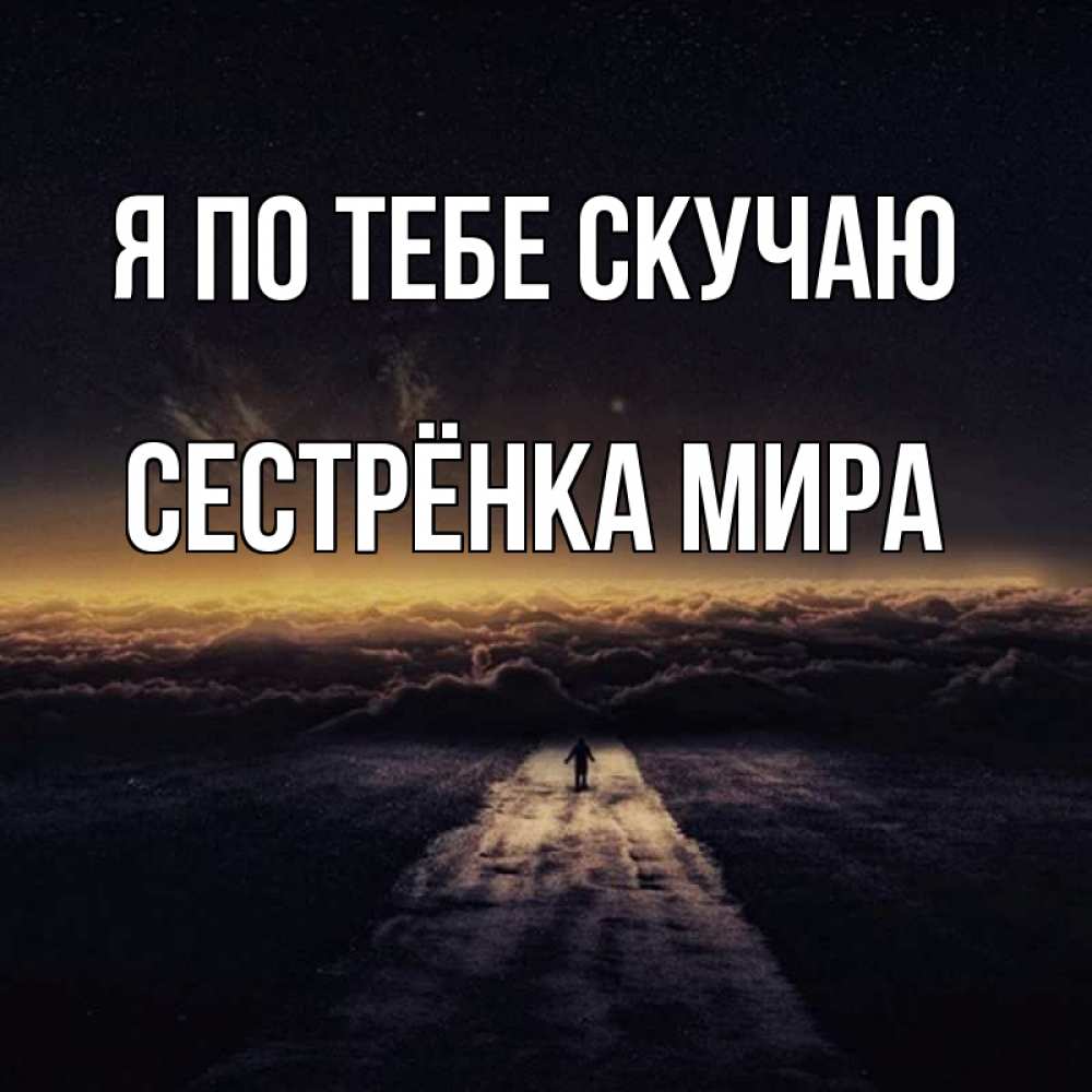 Открытка на каждый день с именем, Сестрёнка-Мира Я по тебе скучаю идем Прикольная открытка с пожеланием онлайн скачать бесплатно 