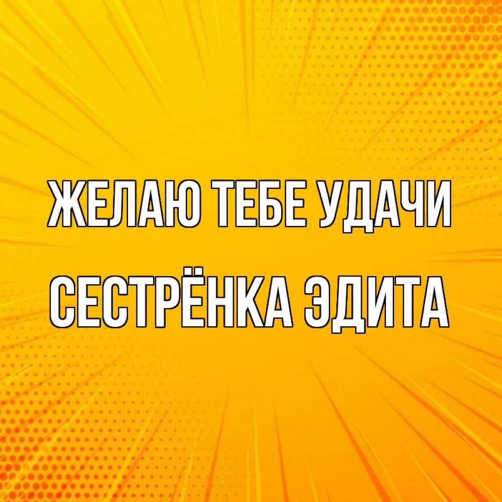 Открытка на каждый день с именем, Сестрёнка-Эдита Желаю тебе удачи фон Прикольная открытка с пожеланием онлайн скачать бесплатно 