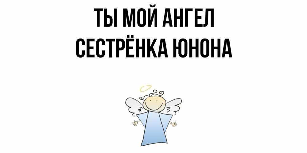 Открытка на каждый день с именем, Сестрёнка-Юнона Ты мой ангел ангел Прикольная открытка с пожеланием онлайн скачать бесплатно 