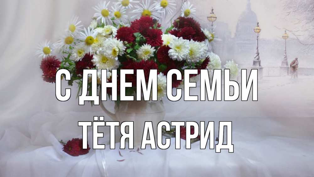 Открытка на каждый день с именем, Тётя-Астрид С днем семьи с днем семьи Прикольная открытка с пожеланием онлайн скачать бесплатно 