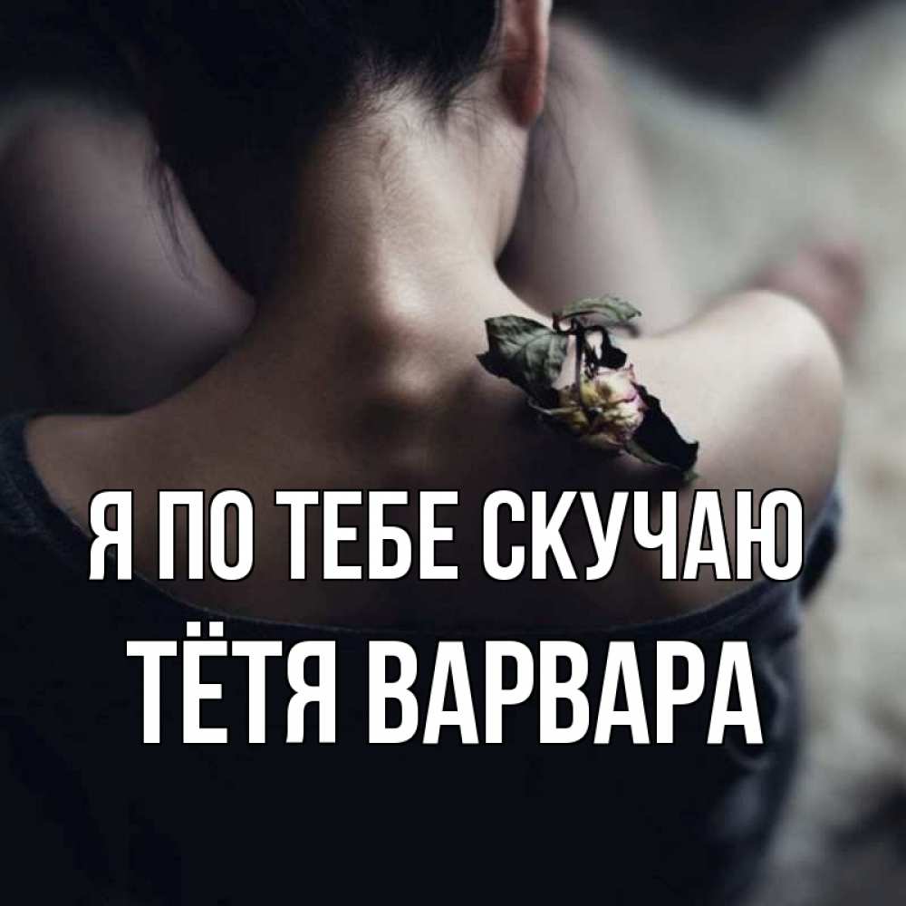 Открытка на каждый день с именем, Тётя-Варвара Я по тебе скучаю засох цветок Прикольная открытка с пожеланием онлайн скачать бесплатно 