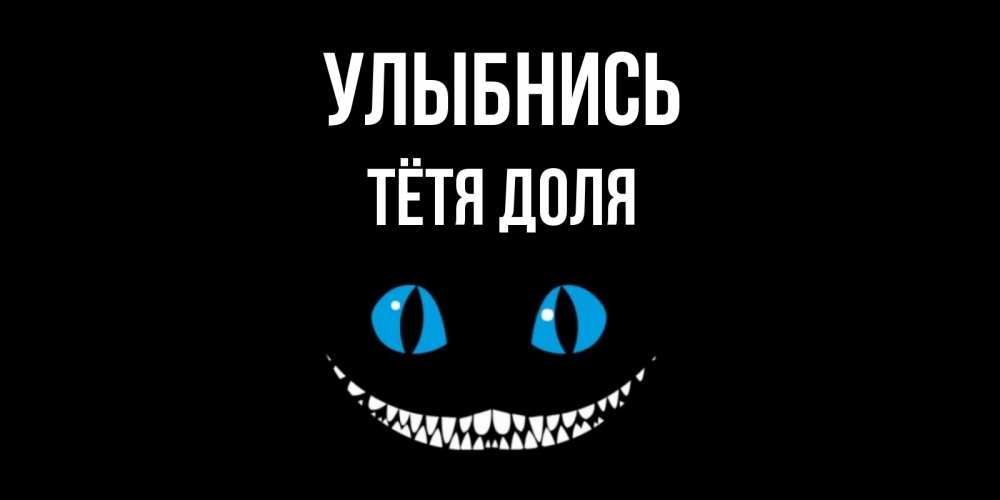 Открытка на каждый день с именем, Тётя-Доля Улыбнись кот улыбается Прикольная открытка с пожеланием онлайн скачать бесплатно 
