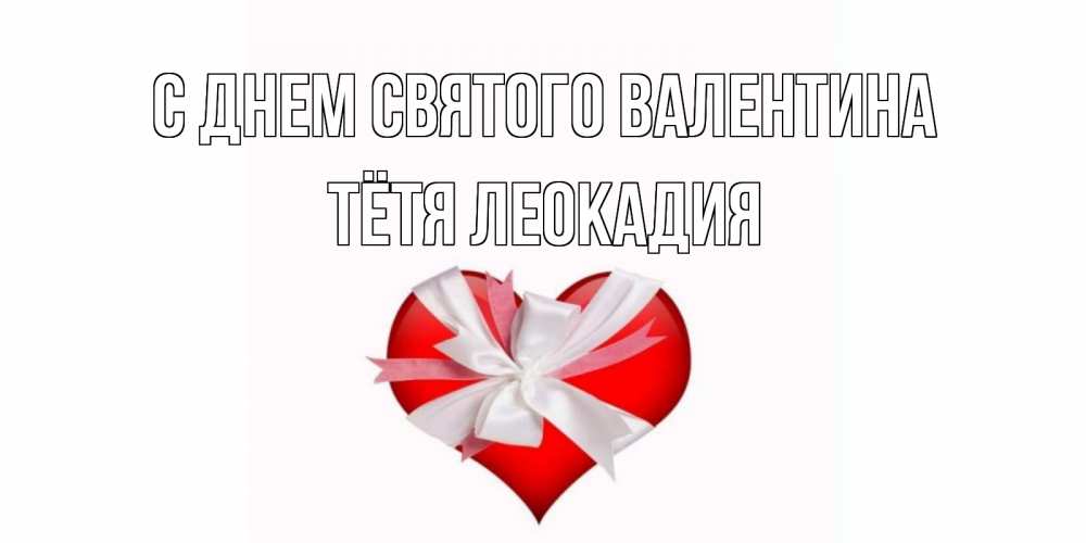 Открытка на каждый день с именем, Тётя-Леокадия С днем Святого Валентина сердечко на 14 февраля  для моей девушки подписать именем Прикольная открытка с пожеланием онлайн скачать бесплатно 
