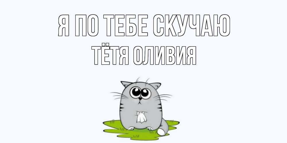 Открытка на каждый день с именем, Тётя-Оливия Я по тебе скучаю открытки с котиками я по тебе скучаю с именем Прикольная открытка с пожеланием онлайн скачать бесплатно 